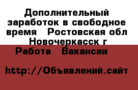 Дополнительный заработок в свободное время - Ростовская обл., Новочеркасск г. Работа » Вакансии   